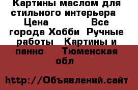 Картины маслом для стильного интерьера › Цена ­ 30 000 - Все города Хобби. Ручные работы » Картины и панно   . Тюменская обл.